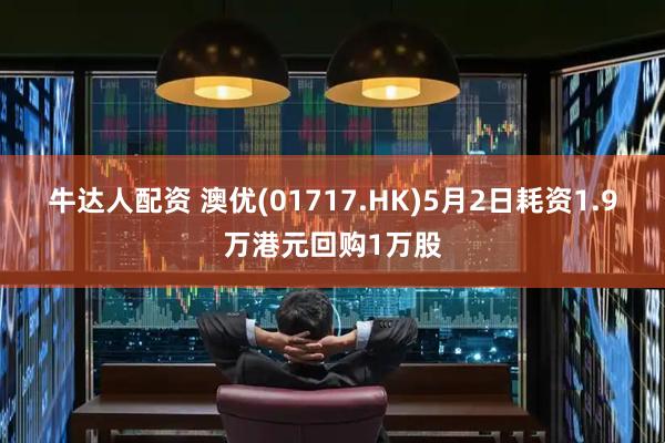 牛达人配资 澳优(01717.HK)5月2日耗资1.9万港元回购1万股