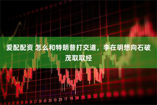 爱配配资 怎么和特朗普打交道，李在明想向石破茂取取经