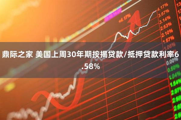 鼎际之家 美国上周30年期按揭贷款/抵押贷款利率6.58%