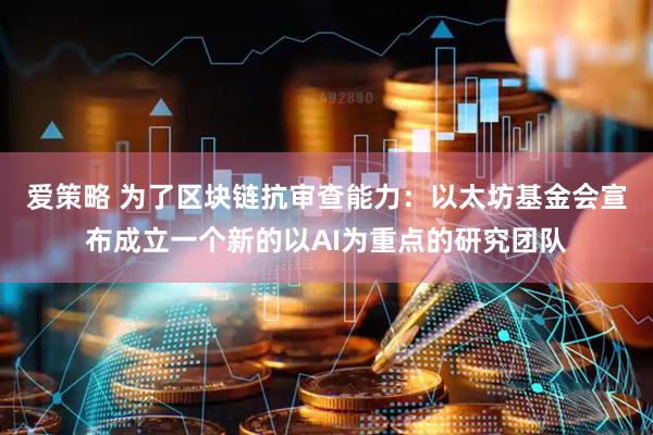 爱策略 为了区块链抗审查能力：以太坊基金会宣布成立一个新的以AI为重点的研究团队