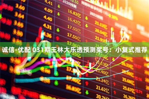 诚信-优配 031期王林大乐透预测奖号：小复式推荐