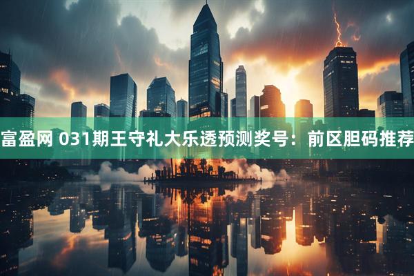 富盈网 031期王守礼大乐透预测奖号：前区胆码推荐